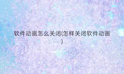 软件动画怎么关闭(怎样关闭软件动画)