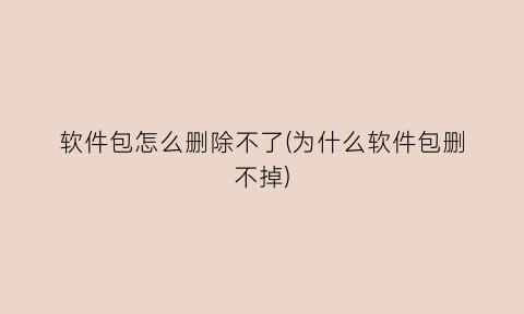 “软件包怎么删除不了(为什么软件包删不掉)
