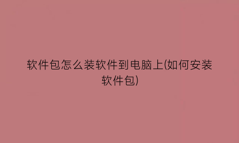 “软件包怎么装软件到电脑上(如何安装软件包)