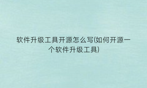 “软件升级工具开源怎么写(如何开源一个软件升级工具)