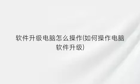 软件升级电脑怎么操作(如何操作电脑软件升级)