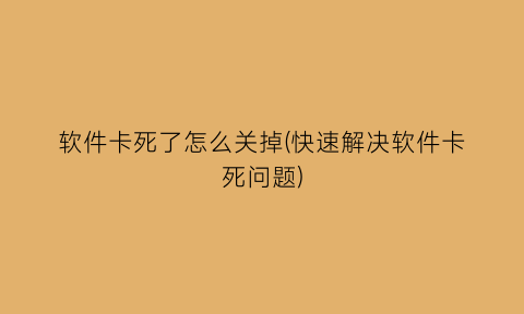 软件卡死了怎么关掉(快速解决软件卡死问题)