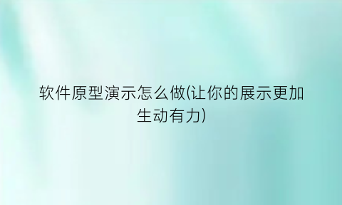 软件原型演示怎么做(让你的展示更加生动有力)