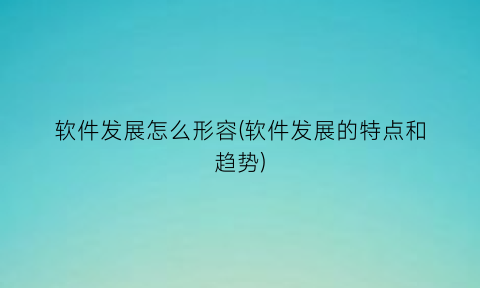 “软件发展怎么形容(软件发展的特点和趋势)