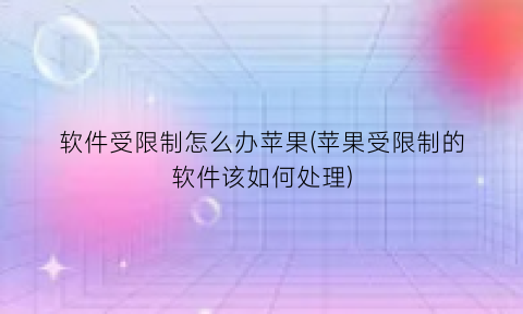 软件受限制怎么办苹果(苹果受限制的软件该如何处理)