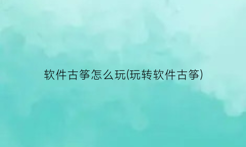 软件古筝怎么玩(玩转软件古筝)