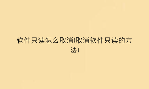 “软件只读怎么取消(取消软件只读的方法)