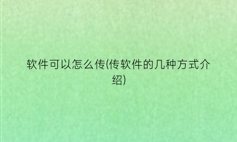 软件可以怎么传(传软件的几种方式介绍)