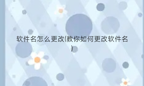 软件名怎么更改(教你如何更改软件名)