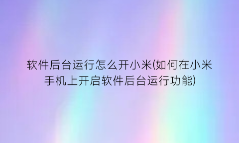 “软件后台运行怎么开小米(如何在小米手机上开启软件后台运行功能)