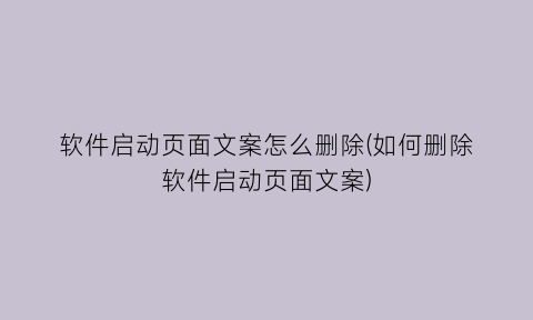 软件启动页面文案怎么删除(如何删除软件启动页面文案)