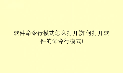 软件命令行模式怎么打开(如何打开软件的命令行模式)