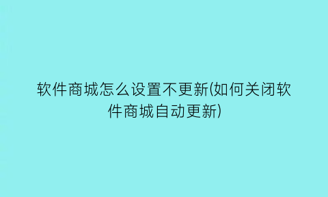 软件商城怎么设置不更新(如何关闭软件商城自动更新)