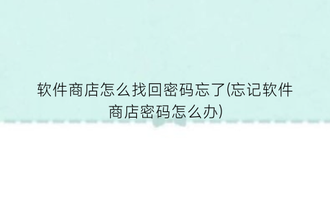 软件商店怎么找回密码忘了(忘记软件商店密码怎么办)