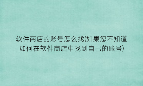 软件商店的账号怎么找(如果您不知道如何在软件商店中找到自己的账号)