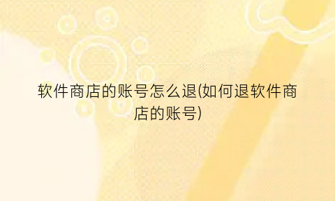 “软件商店的账号怎么退(如何退软件商店的账号)
