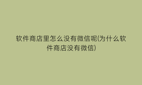 软件商店里怎么没有微信呢(为什么软件商店没有微信)