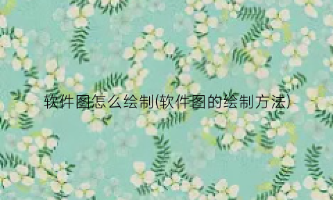 “软件图怎么绘制(软件图的绘制方法)