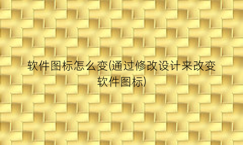 “软件图标怎么变(通过修改设计来改变软件图标)