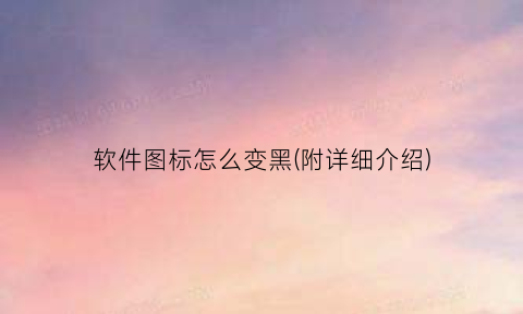 “软件图标怎么变黑(附详细介绍)