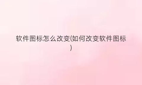 软件图标怎么改变(如何改变软件图标)