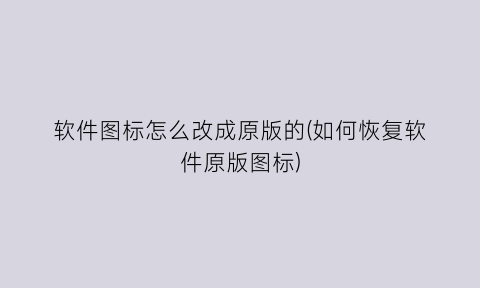 软件图标怎么改成原版的(如何恢复软件原版图标)