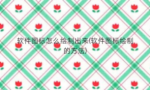 软件图标怎么绘制出来(软件图标绘制的方法)
