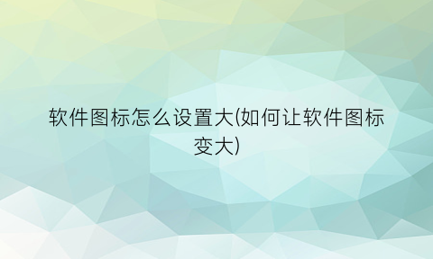 “软件图标怎么设置大(如何让软件图标变大)