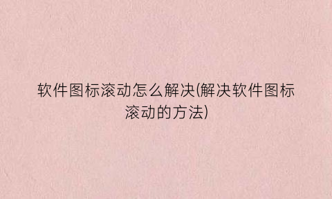 软件图标滚动怎么解决(解决软件图标滚动的方法)