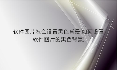 软件图片怎么设置黑色背景(如何设置软件图片的黑色背景)