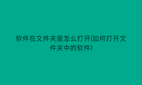 软件在文件夹里怎么打开(如何打开文件夹中的软件)