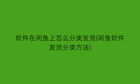 “软件在闲鱼上怎么分类发货(闲鱼软件发货分类方法)