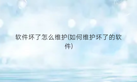 “软件坏了怎么维护(如何维护坏了的软件)