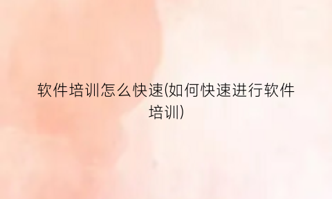 “软件培训怎么快速(如何快速进行软件培训)