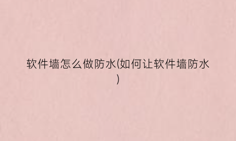 软件墙怎么做防水(如何让软件墙防水)