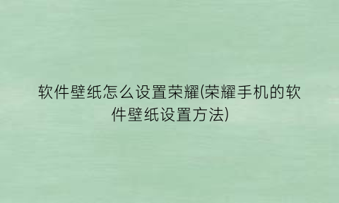 软件壁纸怎么设置荣耀(荣耀手机的软件壁纸设置方法)