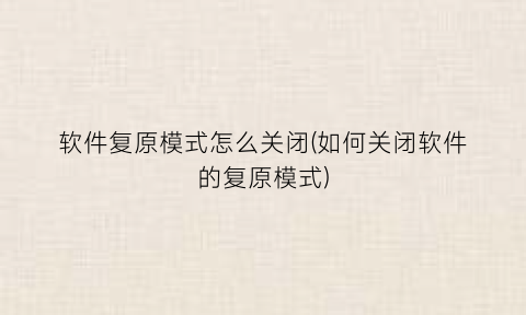 软件复原模式怎么关闭(如何关闭软件的复原模式)