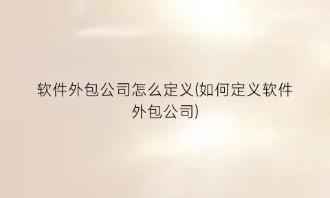 “软件外包公司怎么定义(如何定义软件外包公司)