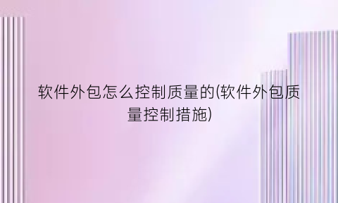 “软件外包怎么控制质量的(软件外包质量控制措施)