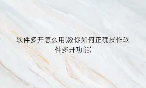 软件多开怎么用(教你如何正确操作软件多开功能)