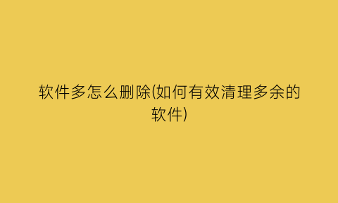 “软件多怎么删除(如何有效清理多余的软件)
