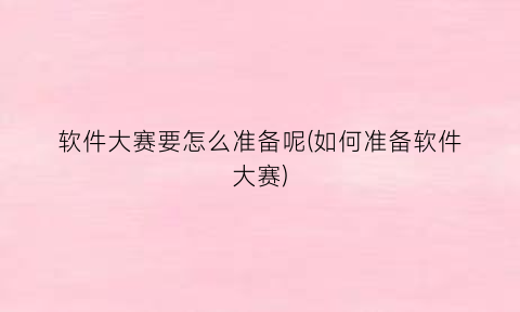 “软件大赛要怎么准备呢(如何准备软件大赛)
