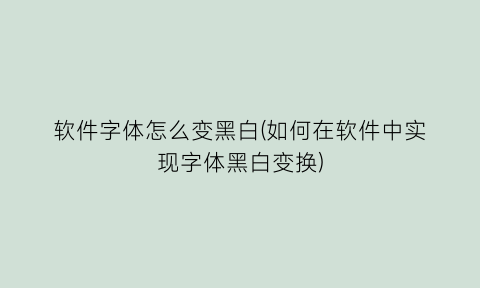 软件字体怎么变黑白(如何在软件中实现字体黑白变换)