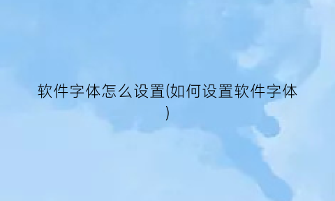 “软件字体怎么设置(如何设置软件字体)