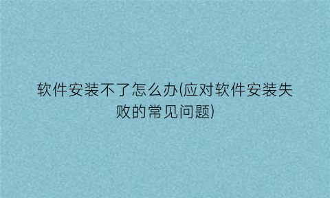 软件安装不了怎么办(应对软件安装失败的常见问题)