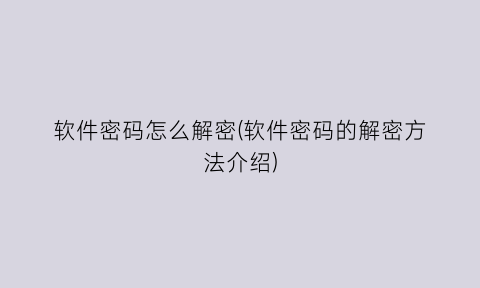“软件密码怎么解密(软件密码的解密方法介绍)