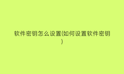 软件密钥怎么设置(如何设置软件密钥)