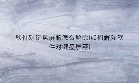 软件对键盘屏蔽怎么解除(如何解除软件对键盘屏蔽)