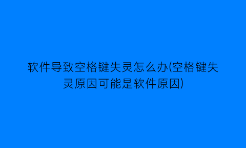 “软件导致空格键失灵怎么办(空格键失灵原因可能是软件原因)