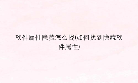 “软件属性隐藏怎么找(如何找到隐藏软件属性)